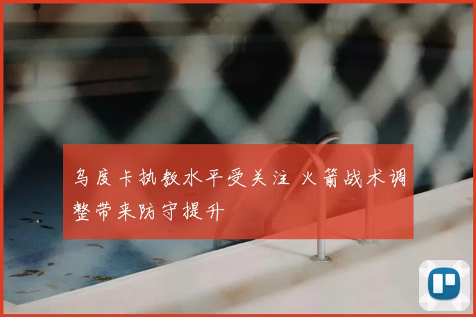 乌度卡执教水平受关注 火箭战术调整带来防守提升