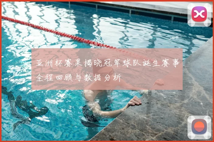 亚洲杯赛果揭晓冠军球队诞生赛事全程回顾与数据分析
