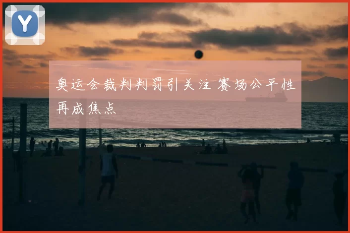 奥运会裁判判罚引关注 赛场公平性再成焦点