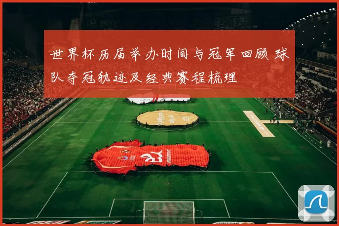 世界杯历届举办时间与冠军回顾 球队夺冠轨迹及经典赛程梳理