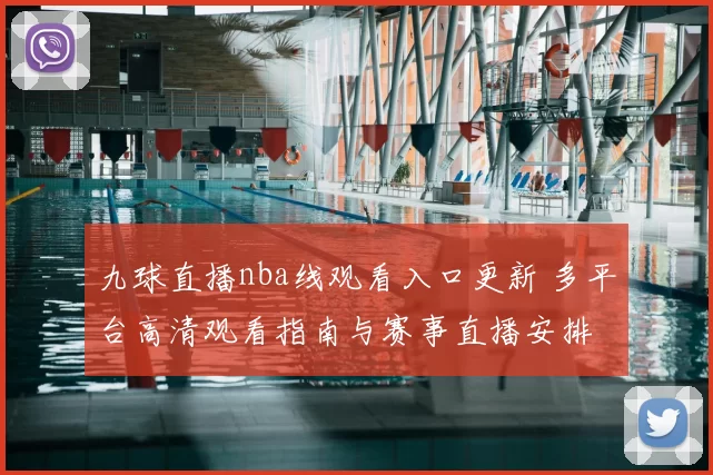九球直播nba线观看入口更新 多平台高清观看指南与赛事直播安排