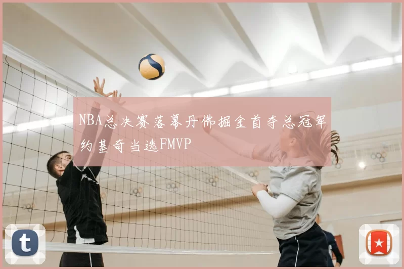 NBA总决赛落幕丹佛掘金首夺总冠军约基奇当选FMVP