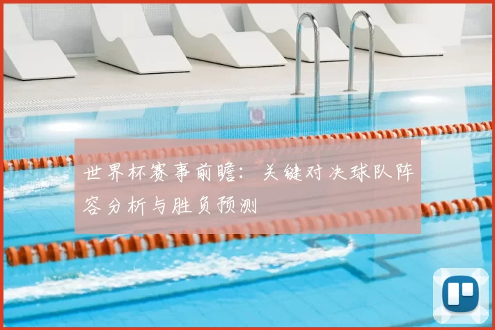 世界杯赛事前瞻:关键对决球队阵容分析与胜负预测