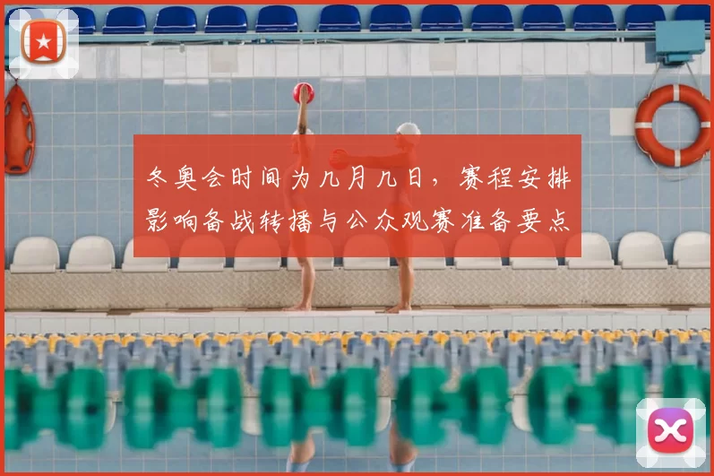 冬奥会时间为几月几日，赛程安排影响备战转播与公众观赛准备要点