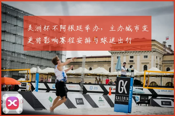 美洲杯不阿根廷举办，主办城市变更将影响赛程安排与球迷出行