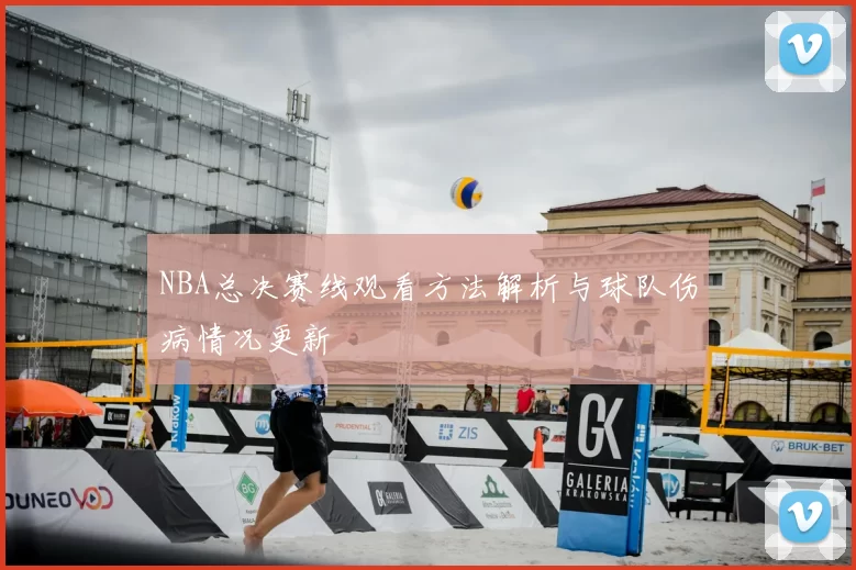 NBA总决赛线观看方法解析与球队伤病情况更新