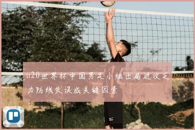 u20世界杯中国男足小组出局进攻乏力防线失误成关键因素