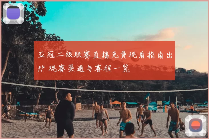 亚冠二级联赛直播免费观看指南出炉 观赛渠道与赛程一览