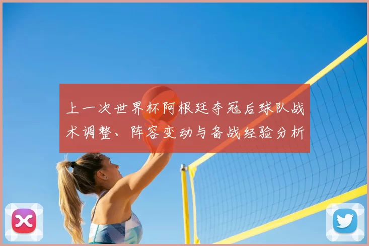 上一次世界杯阿根廷夺冠后球队战术调整、阵容变动与备战经验分析