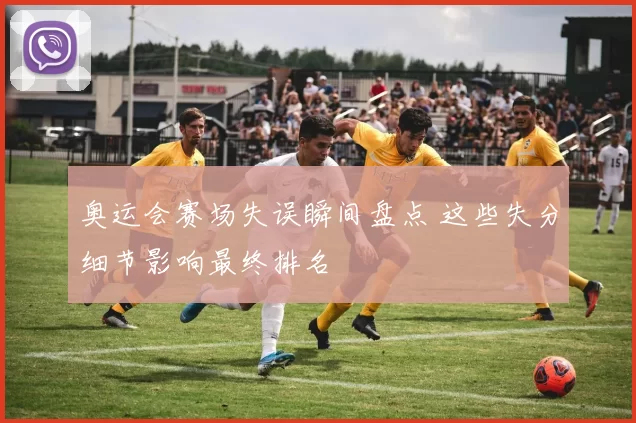 奥运会赛场失误瞬间盘点 这些失分细节影响最终排名