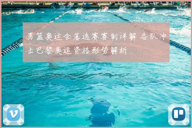 男篮奥运会落选赛赛制详解 各队冲击巴黎奥运资格形势解析