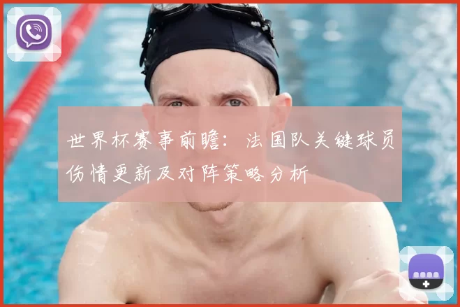 世界杯赛事前瞻:法国队关键球员伤情更新及对阵策略分析
