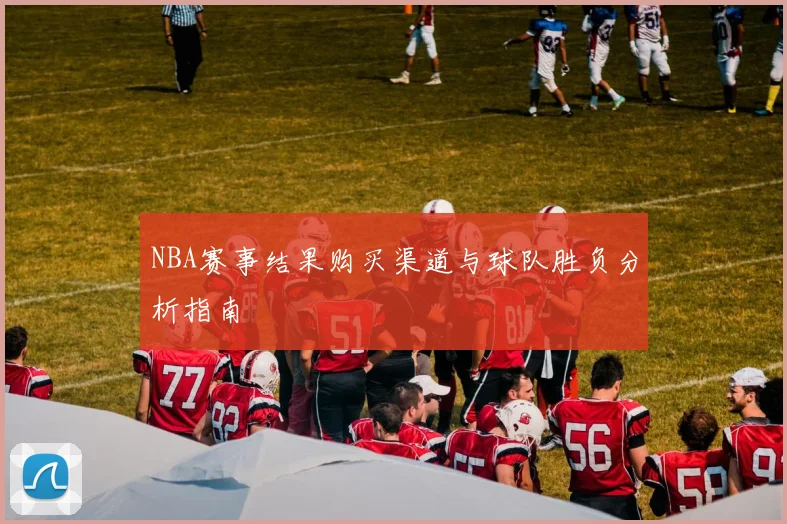 NBA赛事结果购买渠道与球队胜负分析指南