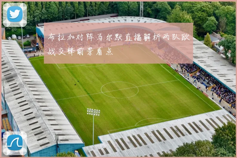 布拉加对阵马尔默直播解析两队欧战交锋前景看点