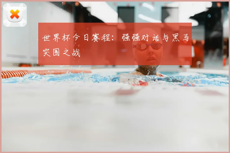 世界杯今日赛程:强强对话与黑马突围之战