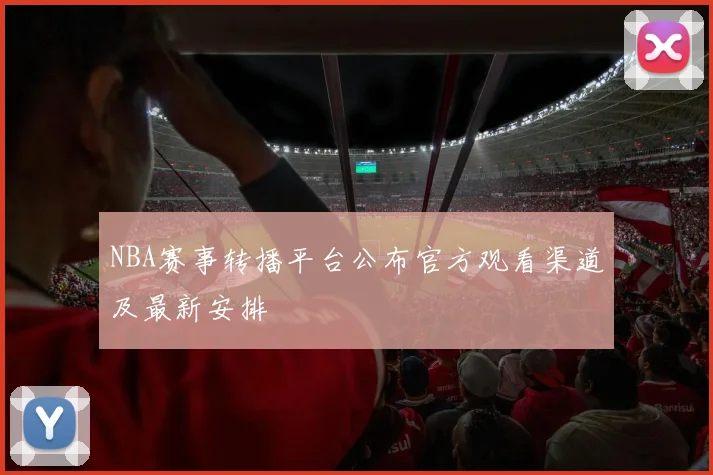 NBA赛事转播平台公布官方观看渠道及最新安排
