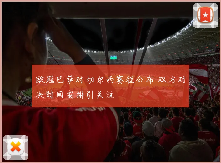 欧冠巴萨对切尔西赛程公布 双方对决时间安排引关注