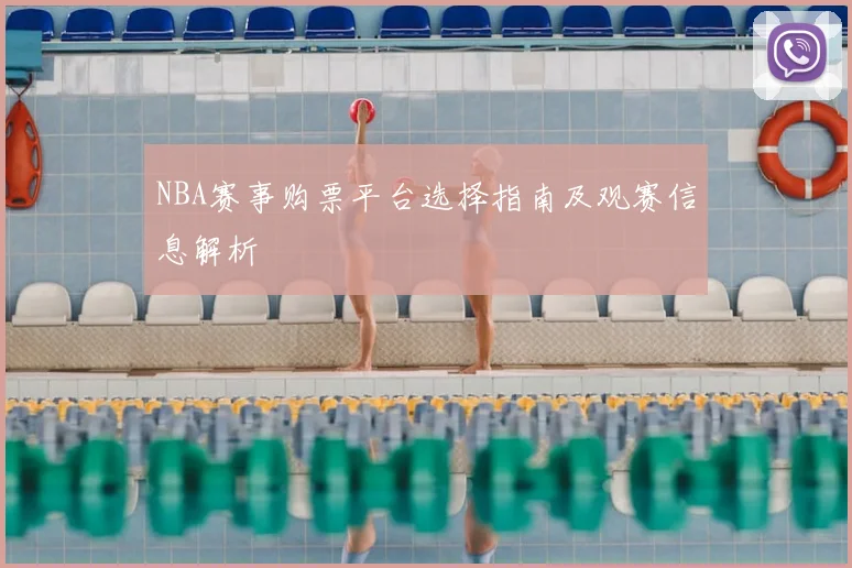 NBA赛事购票平台选择指南及观赛信息解析