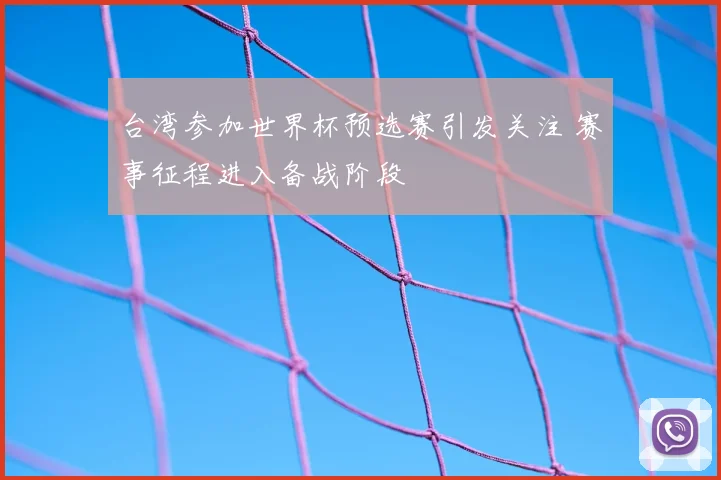 台湾参加世界杯预选赛引发关注 赛事征程进入备战阶段