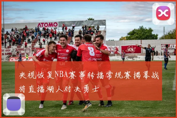 央视恢复NBA赛事转播常规赛揭幕战将直播湖人对决勇士
