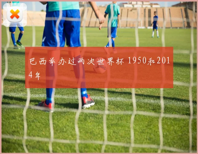 巴西举办过两次世界杯 1950和2014年