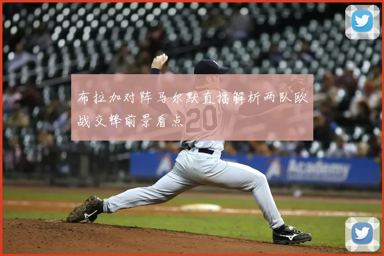 布拉加对阵马尔默直播解析两队欧战交锋前景看点