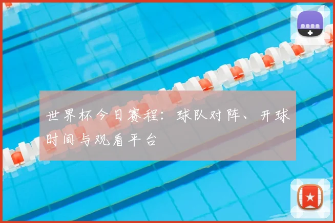 世界杯今日赛程:球队对阵、开球时间与观看平台