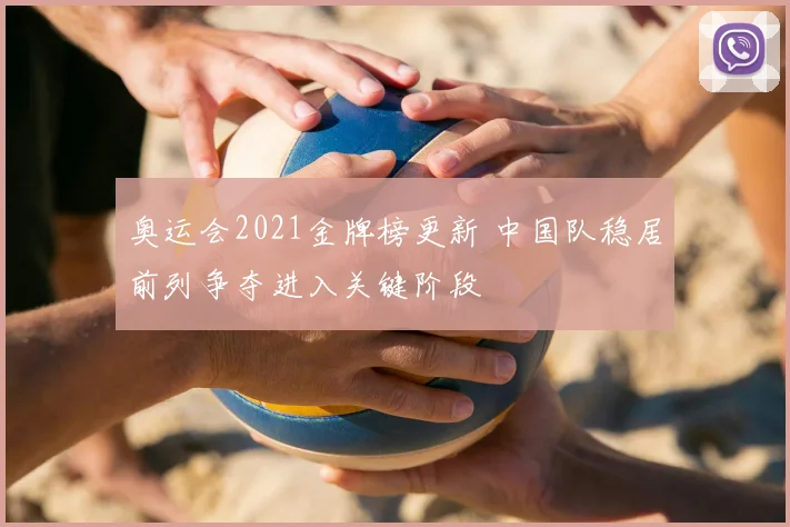 奥运会2021金牌榜更新 中国队稳居前列争夺进入关键阶段