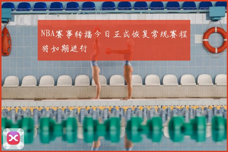 NBA赛事转播今日正式恢复常规赛程将如期进行