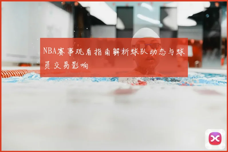 NBA赛事观看指南解析球队动态与球员交易影响