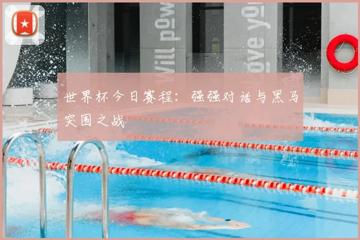 世界杯今日赛程：强强对话与黑马突围之战